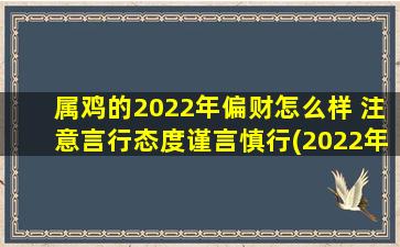 属鸡的2022年偏财怎么样 注意言行态度谨言慎行(2022年属鸡偏财注意言行态度，谨言慎行为上策)